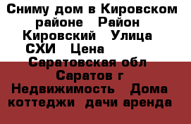 Сниму дом в Кировском районе › Район ­ Кировский › Улица ­ СХИ › Цена ­ 12 000 - Саратовская обл., Саратов г. Недвижимость » Дома, коттеджи, дачи аренда   
